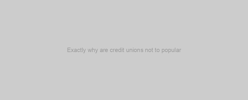 Exactly why are credit unions not to popular? they feature the best value loans, many of them provide